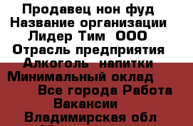 Продавец нон-фуд › Название организации ­ Лидер Тим, ООО › Отрасль предприятия ­ Алкоголь, напитки › Минимальный оклад ­ 29 500 - Все города Работа » Вакансии   . Владимирская обл.,Муромский р-н